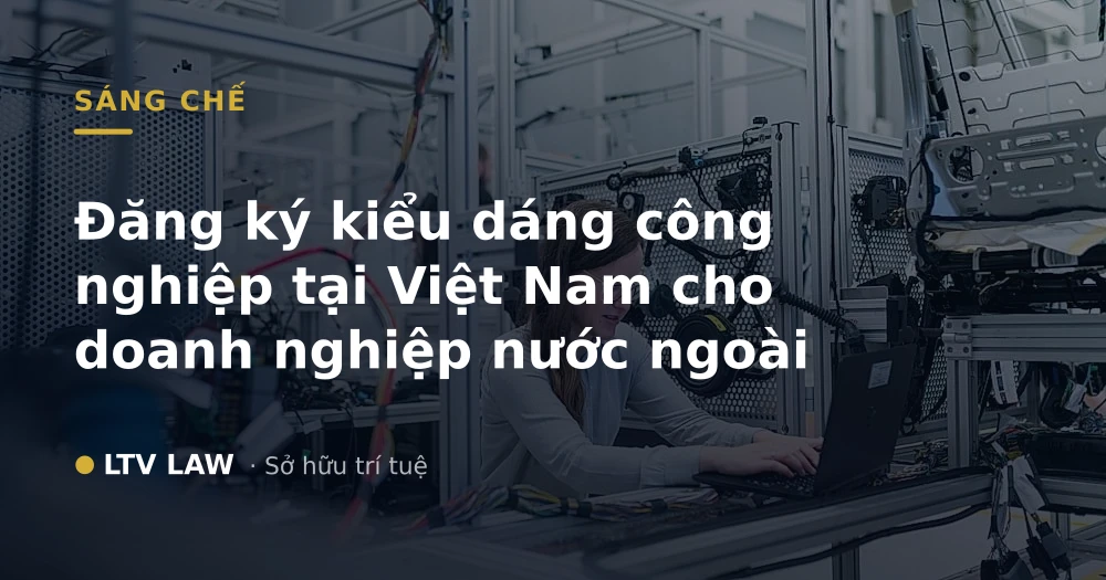 Đăng ký kiểu dáng công nghiệp tại Việt Nam cho doanh nghiệp nước ngoài
