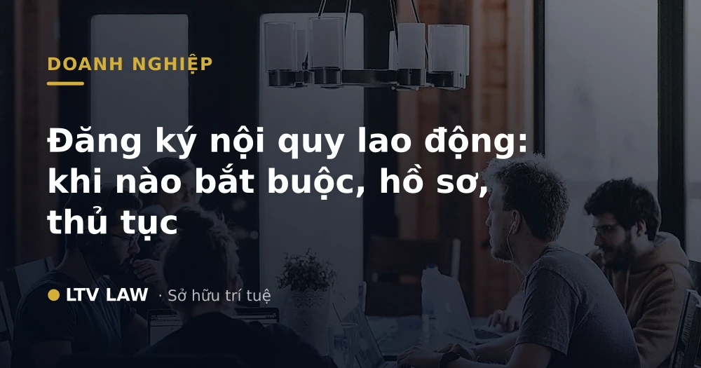 Đăng ký nội quy lao động: khi nào bắt buộc, hồ sơ, thủ tục