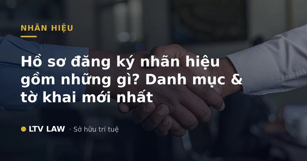 Hồ sơ đăng ký nhãn hiệu gồm những gì? Danh mục & tờ khai mới nhất