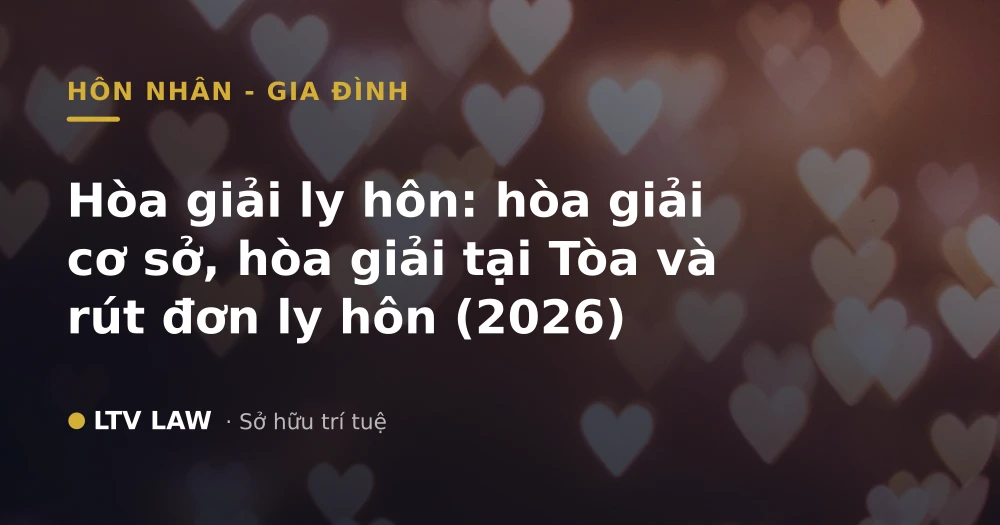 Hòa giải ly hôn: hòa giải cơ sở, hòa giải tại Tòa và rút đơn ly hôn (2026)