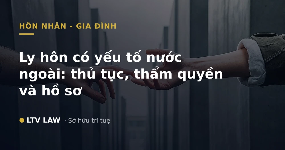 Ly hôn có yếu tố nước ngoài: thủ tục, thẩm quyền và hồ sơ