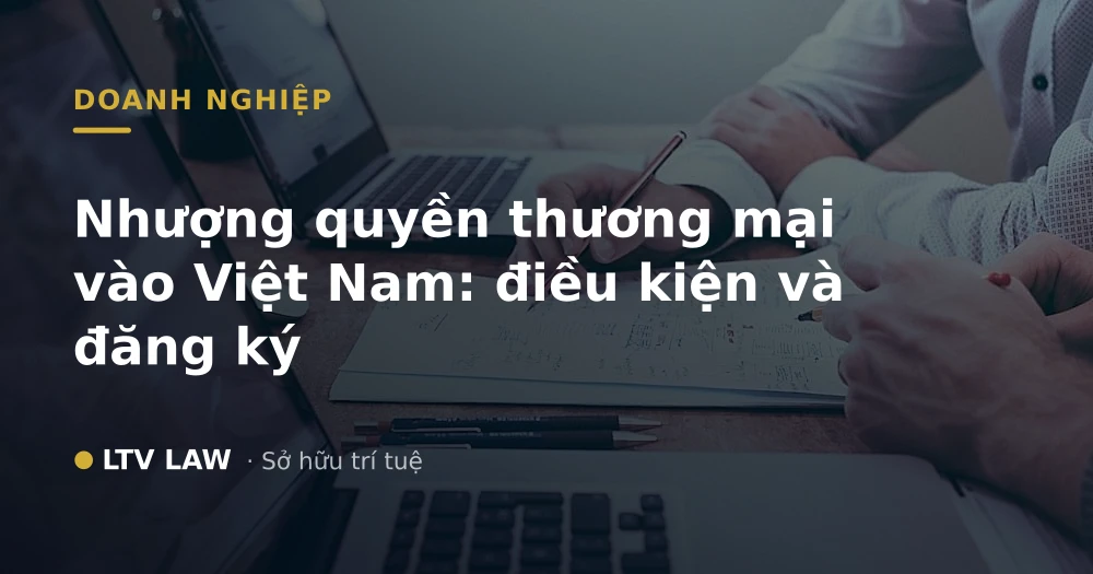 Nhượng quyền thương mại vào Việt Nam: điều kiện và đăng ký