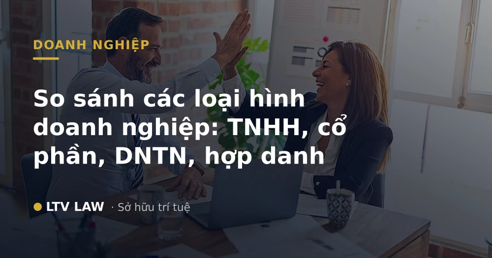 So sánh các loại hình doanh nghiệp: TNHH, cổ phần, DNTN, hợp danh