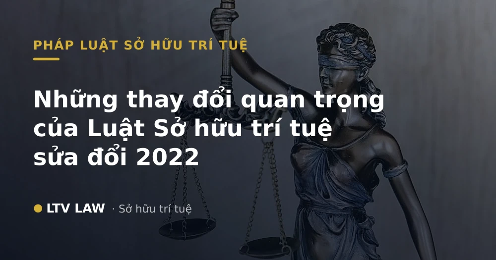 Những thay đổi quan trọng của Luật Sở hữu trí tuệ sửa đổi 2022