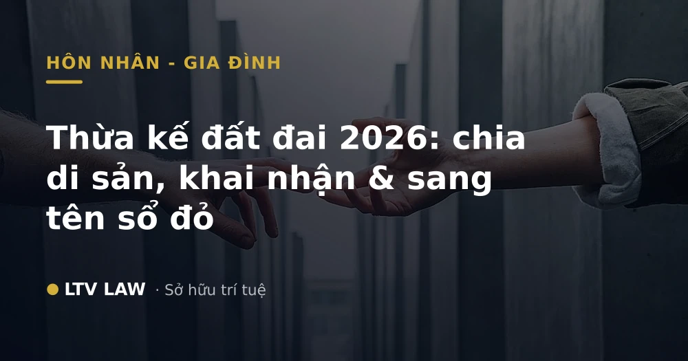 Thừa kế đất đai 2026: chia di sản, khai nhận & sang tên sổ đỏ