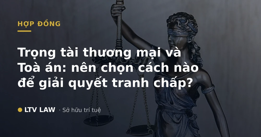 Trọng tài thương mại và Toà án: nên chọn cách nào để giải quyết tranh chấp?