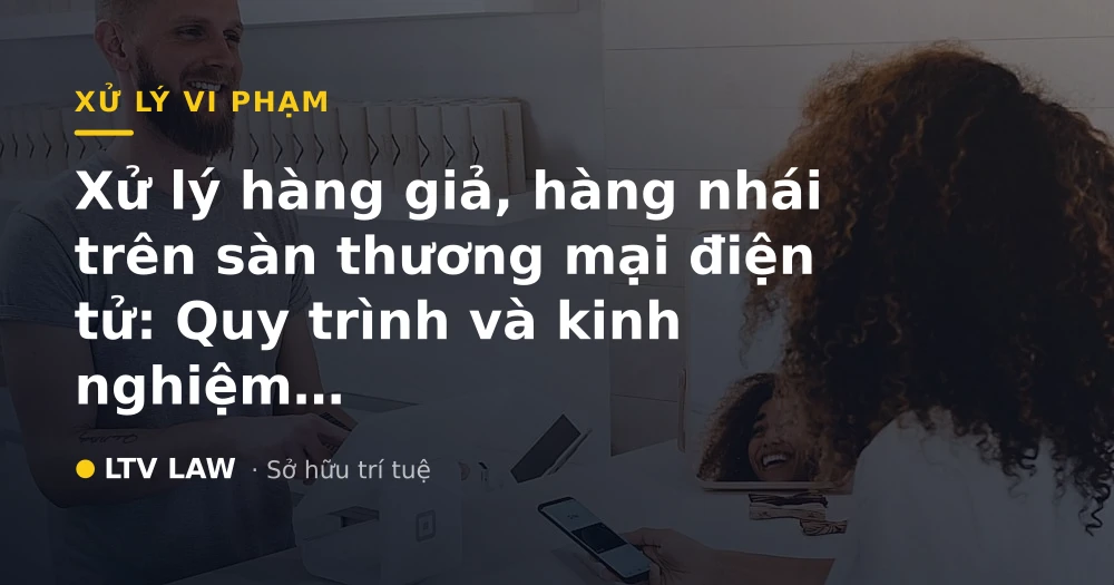 Xử lý hàng giả, hàng nhái trên sàn thương mại điện tử: Quy trình và kinh nghiệm thực tiễn